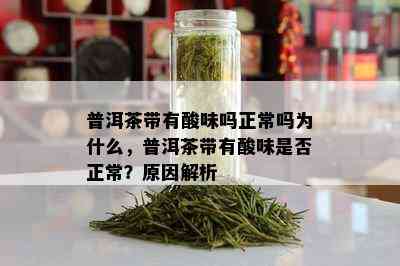 普洱茶带有酸味吗正常吗为什么，普洱茶带有酸味是否正常？原因解析