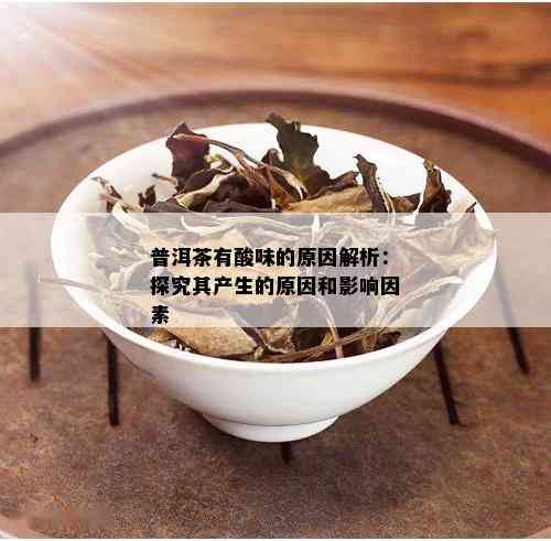 普洱茶有酸味的原因解析：探究其产生的原因和影响因素