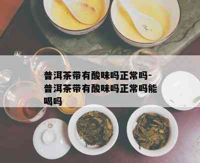 普洱茶带有酸味吗正常吗-普洱茶带有酸味吗正常吗能喝吗