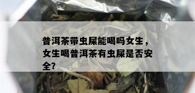 普洱茶带虫屎能喝吗女生，女生喝普洱茶有虫屎是否安全？