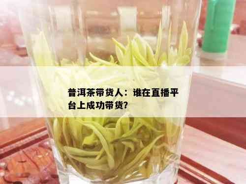 普洱茶带货人：谁在直播平台上成功带货？