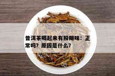 普洱茶喝起来有股糊味：正常吗？原因是什么？