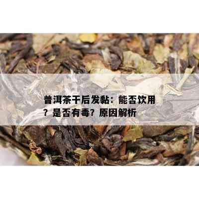 普洱茶干后发黏：能否饮用？是否有？原因解析