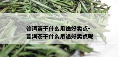 普洱茶干什么用途好卖点-普洱茶干什么用途好卖点呢