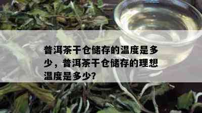 普洱茶干仓储存的温度是多少，普洱茶干仓储存的理想温度是多少？