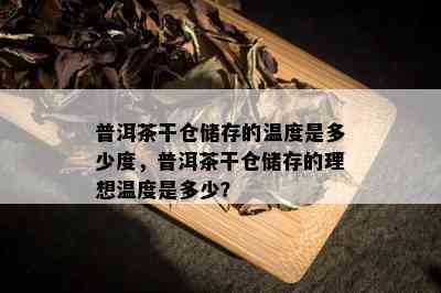 普洱茶干仓储存的温度是多少度，普洱茶干仓储存的理想温度是多少？