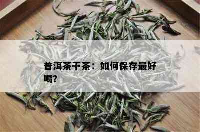 普洱茶干茶：如何保存更好喝？