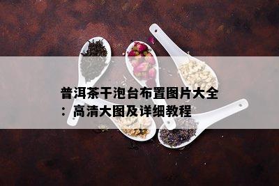 普洱茶干泡台布置图片大全：高清大图及详细教程