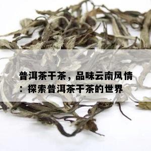 普洱茶干茶，品味云南风情：探索普洱茶干茶的世界