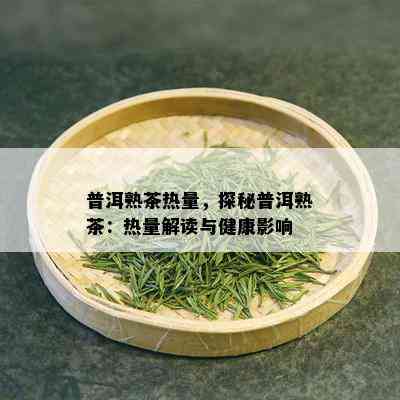 普洱熟茶热量，探秘普洱熟茶：热量解读与健康影响