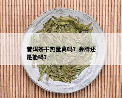 普洱茶干热量高吗？会胖还是能喝？