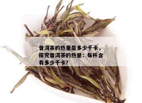 普洱茶的热量是多少千卡，探究普洱茶的热量：每杯含有多少千卡？