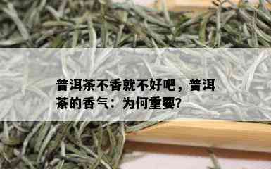 普洱茶不香就不好吧，普洱茶的香气：为何重要？