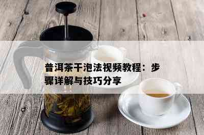 普洱茶干泡法视频教程：步骤详解与技巧分享