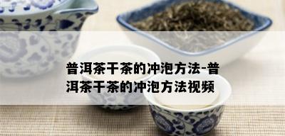 普洱茶干茶的冲泡方法-普洱茶干茶的冲泡方法视频