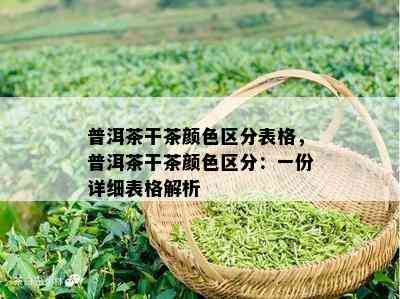 普洱茶干茶颜色区分表格，普洱茶干茶颜色区分：一份详细表格解析