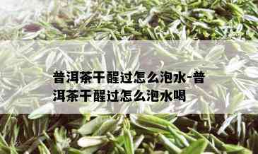 普洱茶干醒过怎么泡水-普洱茶干醒过怎么泡水喝