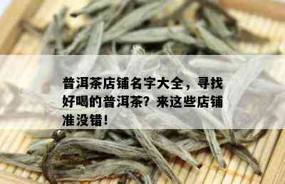 普洱茶店铺名字大全，寻找好喝的普洱茶？来这些店铺准没错！