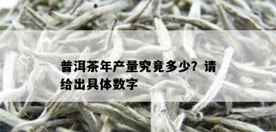 普洱茶年产量究竟多少？请给出具体数字