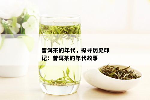 普洱茶的年代，探寻历史印记：普洱茶的年代故事