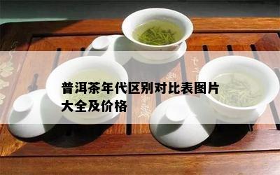 普洱茶年代区别对比表图片大全及价格