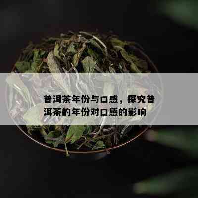 普洱茶年份与口感，探究普洱茶的年份对口感的影响