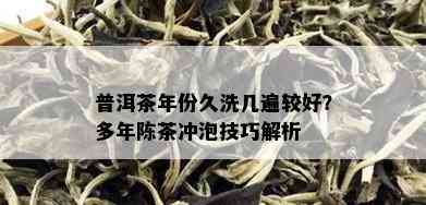 普洱茶年份久洗几遍较好？多年陈茶冲泡技巧解析