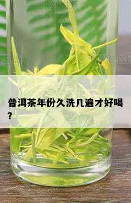 普洱茶年份久洗几遍才好喝？