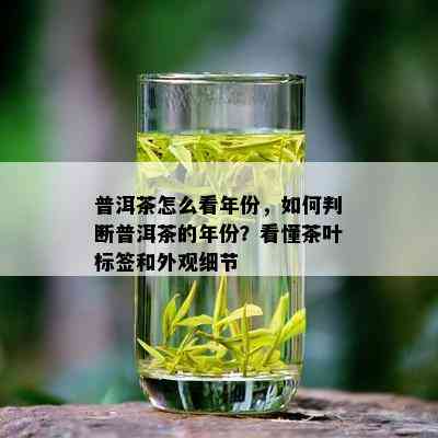 普洱茶怎么看年份，如何判断普洱茶的年份？看懂茶叶标签和外观细节