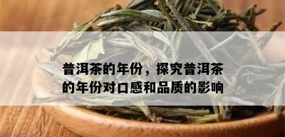 普洱茶的年份，探究普洱茶的年份对口感和品质的影响