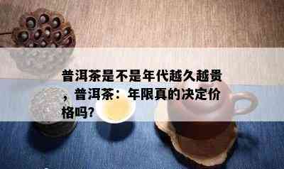 普洱茶是不是年代越久越贵，普洱茶：年限真的决定价格吗？