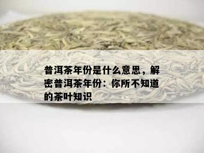 普洱茶年份是什么意思，解密普洱茶年份：你所不知道的茶叶知识