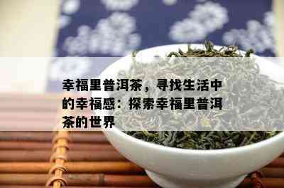 幸福里普洱茶，寻找生活中的幸福感：探索幸福里普洱茶的世界