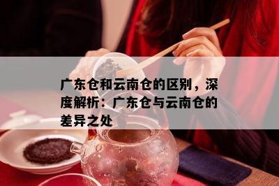 广东仓和云南仓的区别，深度解析：广东仓与云南仓的差异之处