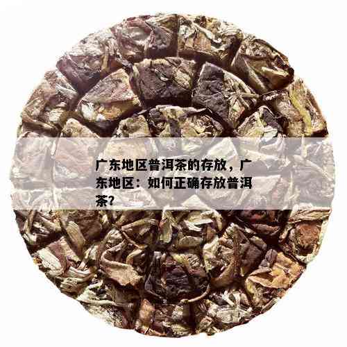 广东地区普洱茶的存放，广东地区：如何正确存放普洱茶？