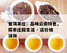 普洱茶庄：品味云南特色，探索庄园生活 - 店价格详询