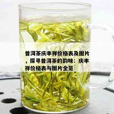 普洱茶庆丰祥价格表及图片，探寻普洱茶的韵味：庆丰祥价格表与图片全览