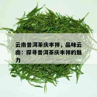 云南普洱茶庆丰祥，品味云南：探寻普洱茶庆丰祥的魅力