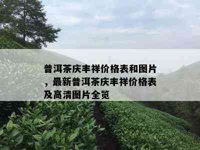 普洱茶庆丰祥价格表和图片，最新普洱茶庆丰祥价格表及高清图片全览