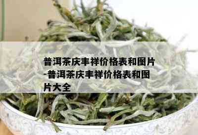 普洱茶庆丰祥价格表和图片-普洱茶庆丰祥价格表和图片大全