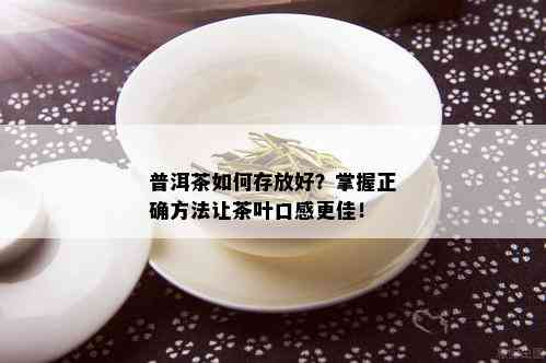 普洱茶如何存放好？掌握正确方法让茶叶口感更佳！