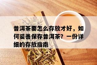 普洱茶要怎么存放才好，如何妥善保存普洱茶？一份详细的存放指南