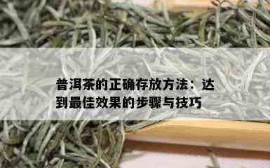 普洱茶的正确存放方法：达到更佳效果的步骤与技巧