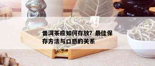 普洱茶应如何存放？更佳保存方法与口感的关系