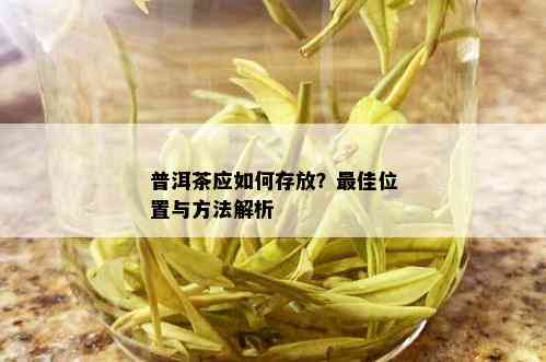 普洱茶应如何存放？更佳位置与方法解析