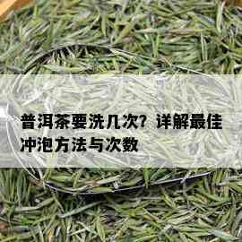 普洱茶要洗几次？详解更佳冲泡方法与次数