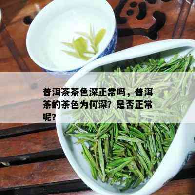 普洱茶茶色深正常吗，普洱茶的茶色为何深？是否正常呢？