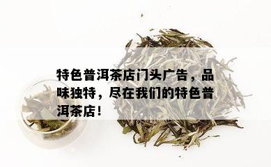 特色普洱茶店门头广告，品味独特，尽在我们的特色普洱茶店！