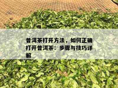 普洱茶打开方法，如何正确打开普洱茶：步骤与技巧详解