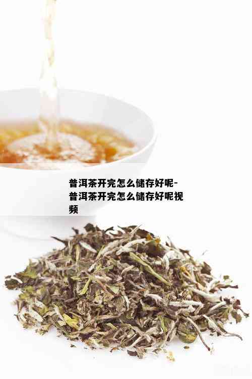 普洱茶开完怎么储存好呢-普洱茶开完怎么储存好呢视频